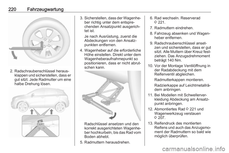 OPEL MOKKA X 2018  Infotainment-Handbuch (in German) 220Fahrzeugwartung
2. Radschraubenschlüssel heraus‐klappen und sicherstellen, dass er
gut sitzt. Jede Radmutter um eine
halbe Drehung lösen.
3. Sicherstellen, dass der Wagenhe‐
ber richtig unter