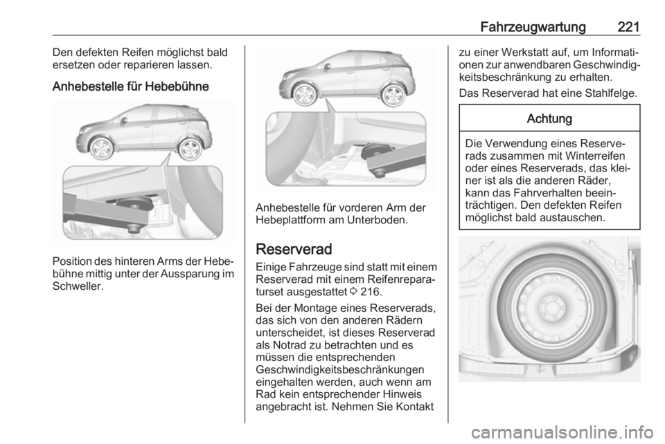 OPEL MOKKA X 2018  Infotainment-Handbuch (in German) Fahrzeugwartung221Den defekten Reifen möglichst bald
ersetzen oder reparieren lassen.
Anhebestelle für Hebebühne
Position des hinteren Arms der Hebe‐ bühne mittig unter der Aussparung im Schwell