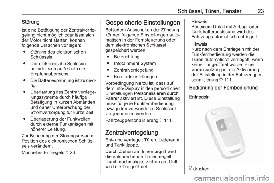 OPEL MOKKA X 2018  Infotainment-Handbuch (in German) Schlüssel, Türen, Fenster23StörungIst eine Betätigung der Zentralverrie‐gelung nicht möglich oder lässt sich
der Motor nicht starten, können
folgende Ursachen vorliegen:
● Störung des elek