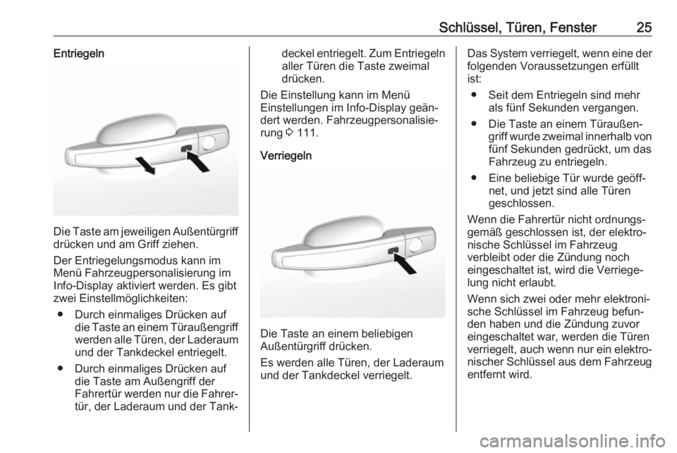 OPEL MOKKA X 2018  Infotainment-Handbuch (in German) Schlüssel, Türen, Fenster25Entriegeln
Die Taste am jeweiligen Außentürgriffdrücken und am Griff ziehen.
Der Entriegelungsmodus kann im
Menü Fahrzeugpersonalisierung im
Info-Display aktiviert wer