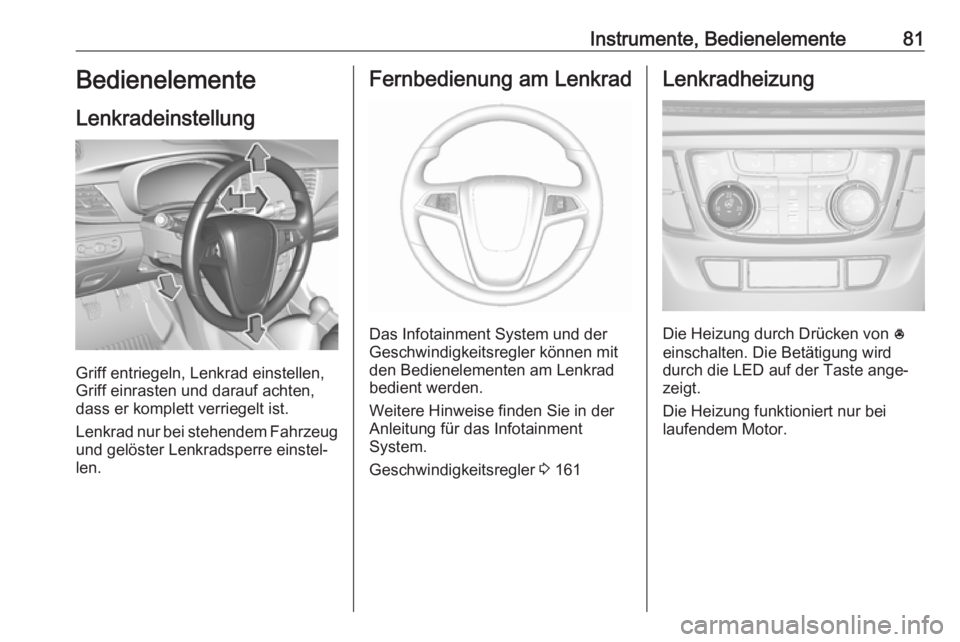 OPEL MOKKA X 2018  Infotainment-Handbuch (in German) Instrumente, Bedienelemente81Bedienelemente
Lenkradeinstellung
Griff entriegeln, Lenkrad einstellen,
Griff einrasten und darauf achten,
dass er komplett verriegelt ist.
Lenkrad nur bei stehendem Fahrz
