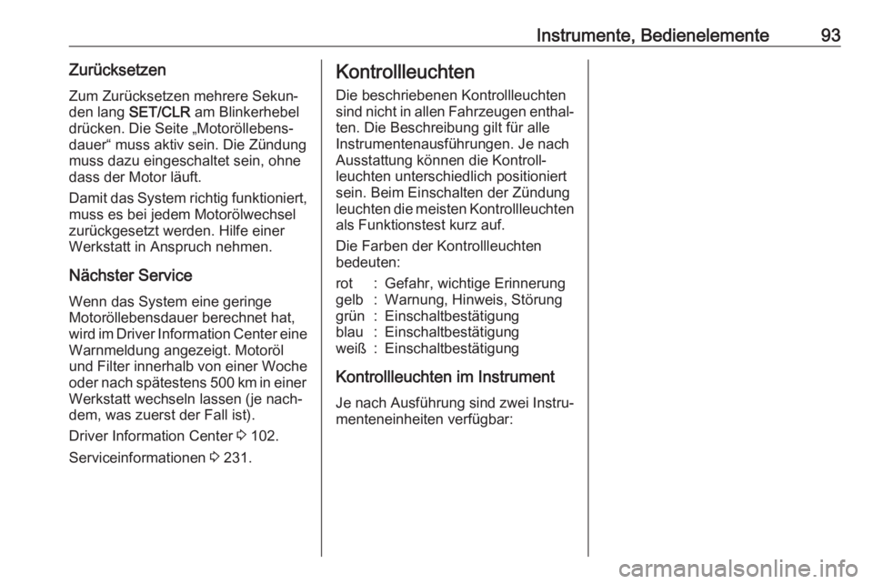 OPEL MOKKA X 2018  Infotainment-Handbuch (in German) Instrumente, Bedienelemente93Zurücksetzen
Zum Zurücksetzen mehrere Sekun‐
den lang  SET/CLR  am Blinkerhebel
drücken. Die Seite „Motoröllebens‐
dauer“ muss aktiv sein. Die Zündung
muss da