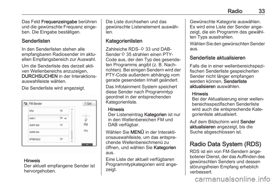 OPEL MOKKA X 2018  Betriebsanleitung (in German) Radio33Das Feld Frequenzeingabe  berühren
und die gewünschte Frequenz einge‐
ben. Die Eingabe bestätigen.
Senderlisten In den Senderlisten stehen alle
empfangbaren Radiosender im aktu‐ ellen Em