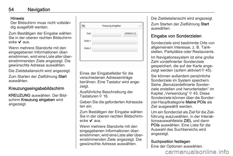 OPEL MOKKA X 2018  Betriebsanleitung (in German) 54NavigationHinweis
Der Bildschirm muss nicht vollstän‐
dig ausgefüllt werden.
Zum Bestätigen der Eingabe wählen
Sie in der oberen rechten Bildschirm‐
ecke  9 aus.
Wenn mehrere Standorte mit d