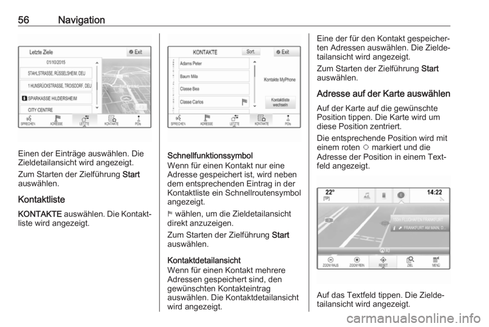 OPEL MOKKA X 2018  Betriebsanleitung (in German) 56Navigation
Einen der Einträge auswählen. Die
Zieldetailansicht wird angezeigt.
Zum Starten der Zielführung  Start
auswählen.
Kontaktliste
KONTAKTE  auswählen. Die Kontakt‐
liste wird angezeig