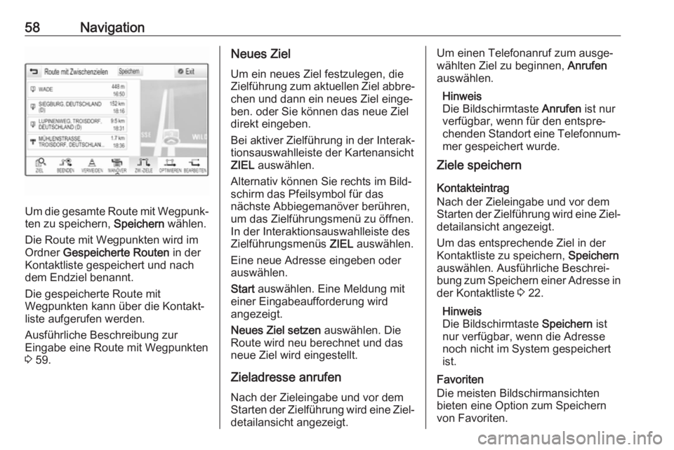 OPEL MOKKA X 2018  Betriebsanleitung (in German) 58Navigation
Um die gesamte Route mit Wegpunk‐
ten zu speichern,  Speichern wählen.
Die Route mit Wegpunkten wird im Ordner  Gespeicherte Routen  in der
Kontaktliste gespeichert und nach
dem Endzie