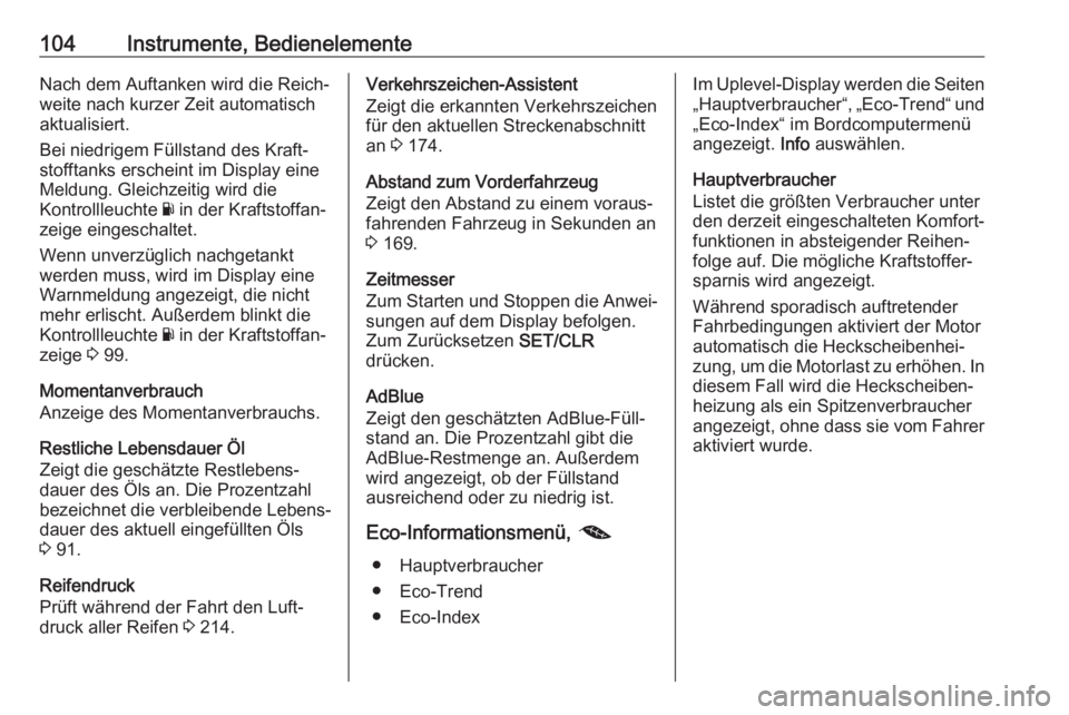 OPEL MOKKA X 2018.5  Infotainment-Handbuch (in German) 104Instrumente, BedienelementeNach dem Auftanken wird die Reich‐
weite nach kurzer Zeit automatisch
aktualisiert.
Bei niedrigem Füllstand des Kraft‐
stofftanks erscheint im Display eine
Meldung. 