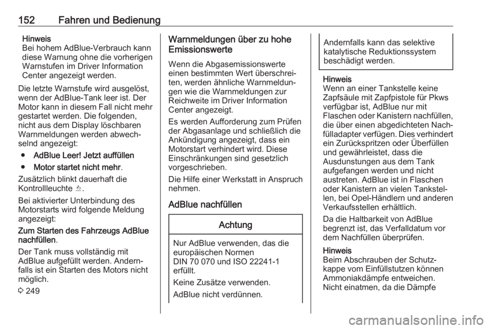 OPEL MOKKA X 2018.5  Infotainment-Handbuch (in German) 152Fahren und BedienungHinweis
Bei hohem AdBlue-Verbrauch kann
diese Warnung ohne die vorherigen
Warnstufen im Driver Information
Center angezeigt werden.
Die letzte Warnstufe wird ausgelöst,
wenn de