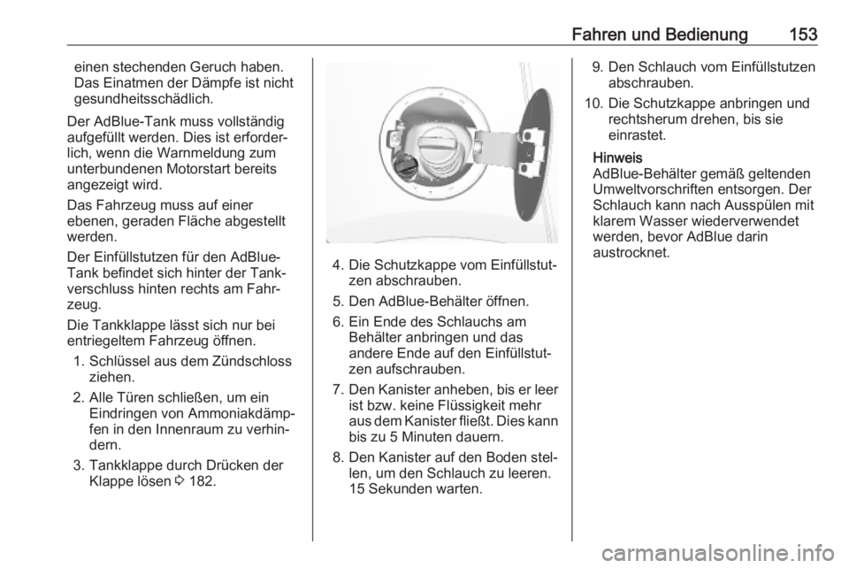 OPEL MOKKA X 2018.5  Infotainment-Handbuch (in German) Fahren und Bedienung153einen stechenden Geruch haben.
Das Einatmen der Dämpfe ist nicht
gesundheitsschädlich.
Der AdBlue-Tank muss vollständig aufgefüllt werden. Dies ist erforder‐
lich, wenn di
