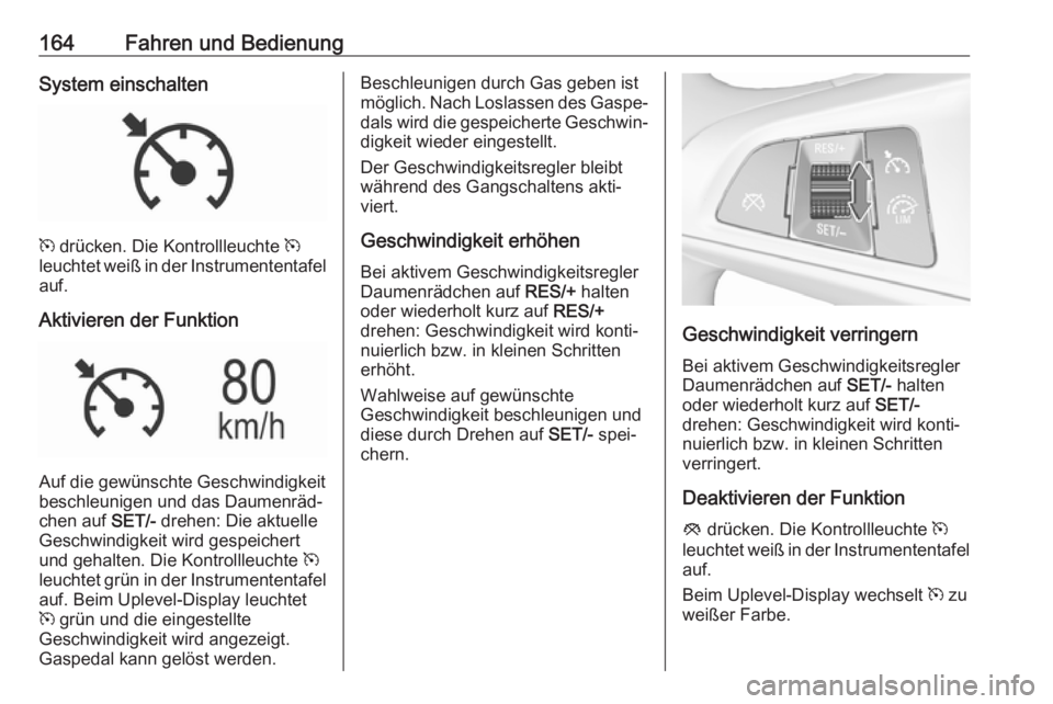 OPEL MOKKA X 2018.5 Infotainment-Handbuch (in German) 164Fahren und BedienungSystem einschalten
m drücken. Die Kontrollleuchte m
leuchtet weiß in der Instrumententafel
auf.
Aktivieren der Funktion
Auf die gewünschte Geschwindigkeit
beschleunigen und OPEL MOKKA X 2018.5 Infotainment-Handbuch (in German) 164Fahren und BedienungSystem einschalten
m drücken. Die Kontrollleuchte m
leuchtet weiß in der Instrumententafel
auf.
Aktivieren der Funktion
Auf die gewünschte Geschwindigkeit
beschleunigen und