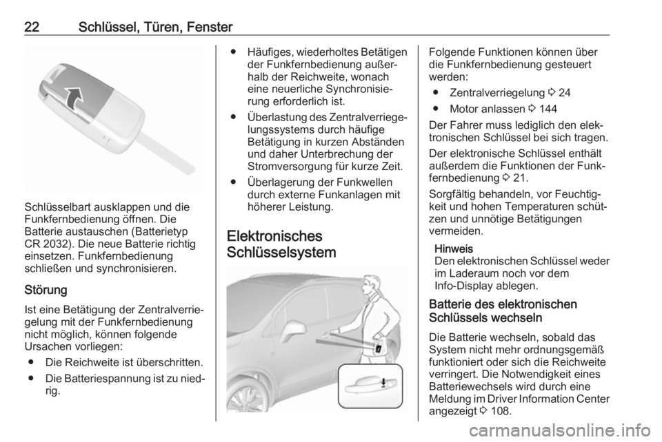 OPEL MOKKA X 2018.5  Infotainment-Handbuch (in German) 22Schlüssel, Türen, Fenster
Schlüsselbart ausklappen und die
Funkfernbedienung öffnen. Die
Batterie austauschen (Batterietyp
CR 2032). Die neue Batterie richtig einsetzen. Funkfernbedienung
schlie