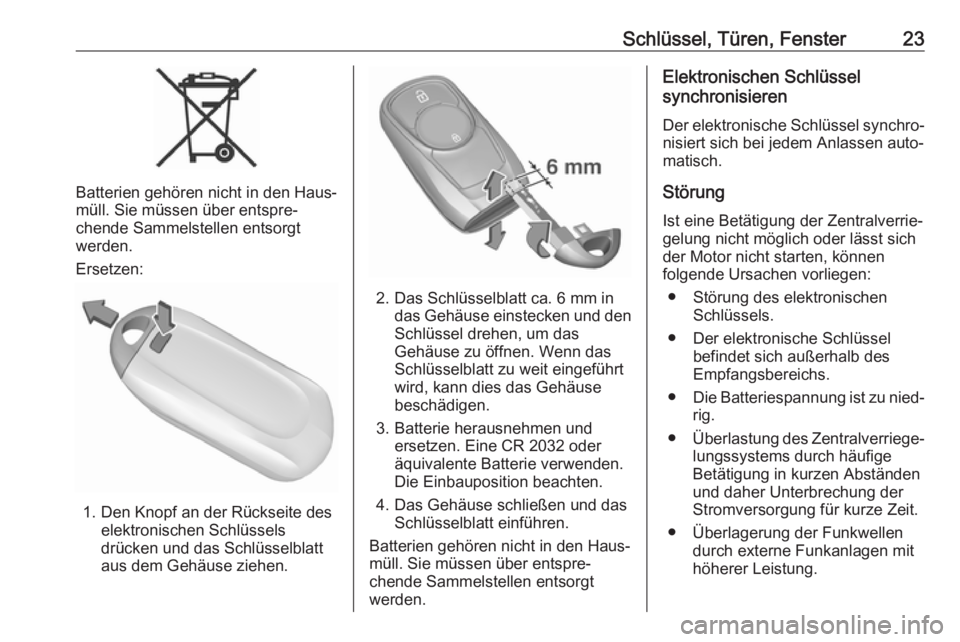OPEL MOKKA X 2018.5  Infotainment-Handbuch (in German) Schlüssel, Türen, Fenster23
Batterien gehören nicht in den Haus‐
müll. Sie müssen über entspre‐
chende Sammelstellen entsorgt
werden.
Ersetzen:
1. Den Knopf an der Rückseite des elektronisc