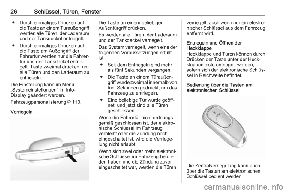 OPEL MOKKA X 2018.5  Infotainment-Handbuch (in German) 26Schlüssel, Türen, Fenster● Durch einmaliges Drücken aufdie Taste an einem Türaußengriff
werden alle Türen, der Laderaum und der Tankdeckel entriegelt.
● Durch einmaliges Drücken auf die T