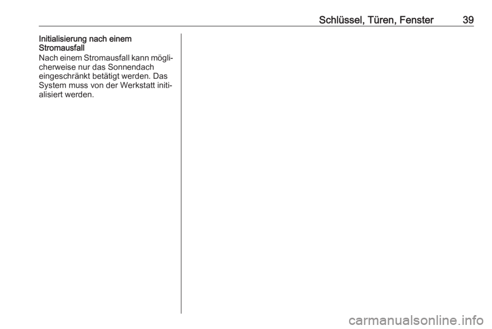 OPEL MOKKA X 2018.5  Infotainment-Handbuch (in German) Schlüssel, Türen, Fenster39Initialisierung nach einem
Stromausfall
Nach einem Stromausfall kann mögli‐
cherweise nur das Sonnendach
eingeschränkt betätigt werden. Das
System muss von der Werkst