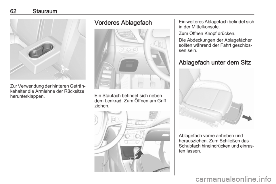 OPEL MOKKA X 2018.5 Infotainment-Handbuch (in German) 62Stauraum
Zur Verwendung der hinteren Geträn‐kehalter die Armlehne der Rücksitze
herunterklappen.
Vorderes Ablagefach
Ein Staufach befindet sich neben
dem Lenkrad. Zum Öffnen am Griff
ziehen.
Ei OPEL MOKKA X 2018.5 Infotainment-Handbuch (in German) 62Stauraum
Zur Verwendung der hinteren Geträn‐kehalter die Armlehne der Rücksitze
herunterklappen.
Vorderes Ablagefach
Ein Staufach befindet sich neben
dem Lenkrad. Zum Öffnen am Griff
ziehen.
Ei