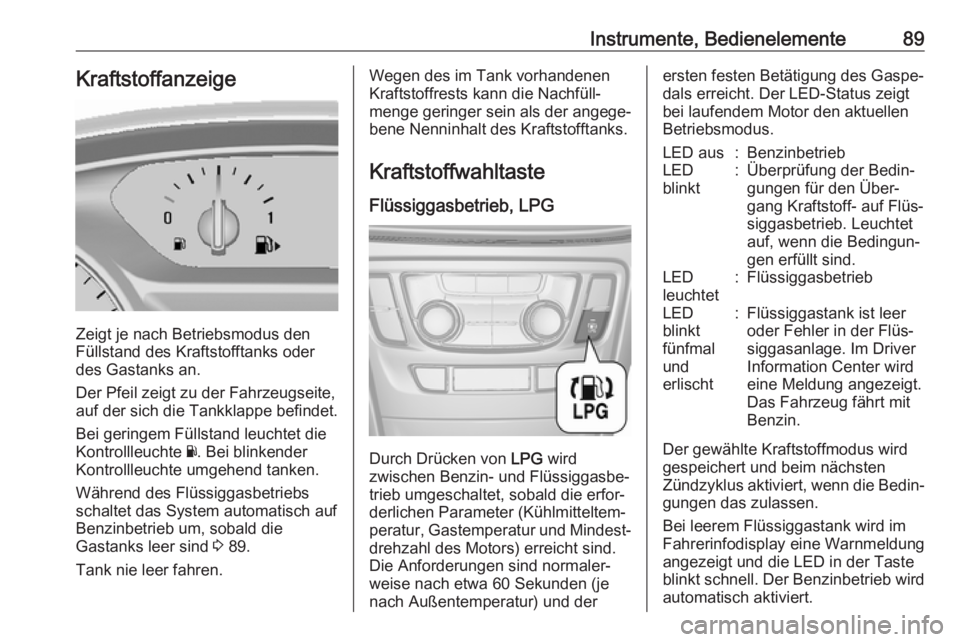 OPEL MOKKA X 2018.5  Infotainment-Handbuch (in German) Instrumente, Bedienelemente89Kraftstoffanzeige
Zeigt je nach Betriebsmodus den
Füllstand des Kraftstofftanks oder
des Gastanks an.
Der Pfeil zeigt zu der Fahrzeugseite,
auf der sich die Tankklappe be