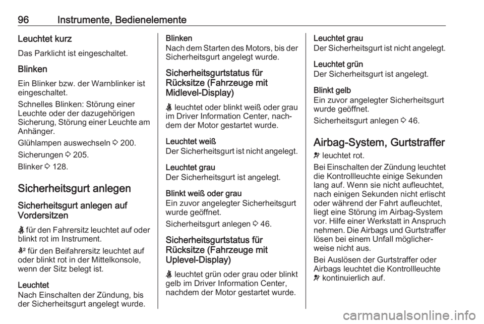 OPEL MOKKA X 2018.5  Infotainment-Handbuch (in German) 96Instrumente, BedienelementeLeuchtet kurz
Das Parklicht ist eingeschaltet.
Blinken Ein Blinker bzw. der Warnblinker ist
eingeschaltet.
Schnelles Blinken: Störung einer
Leuchte oder der dazugehörige