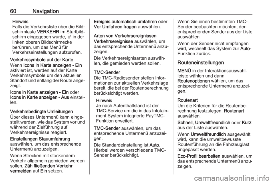 OPEL MOKKA X 2018.5  Betriebsanleitung (in German) 60NavigationHinweis
Falls die Verkehrsliste über die Bild‐
schirmtaste  VERKEHR im Startbild‐
schirm eingegeben wurde,  w in der
linken oberen Bildschirmecke
berühren, um das Menü für
Verkehrs