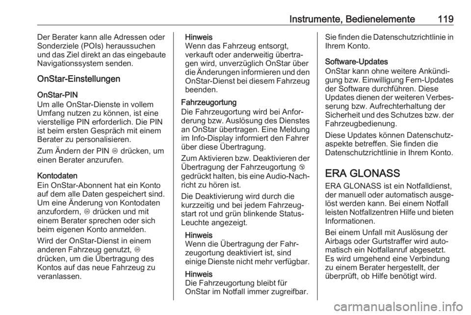 OPEL MOKKA X 2019  Betriebsanleitung (in German) Instrumente, Bedienelemente119Der Berater kann alle Adressen oder
Sonderziele (POIs) heraussuchen
und das Ziel direkt an das eingebaute
Navigationssystem senden.
OnStar-Einstellungen
OnStar-PIN
Um all