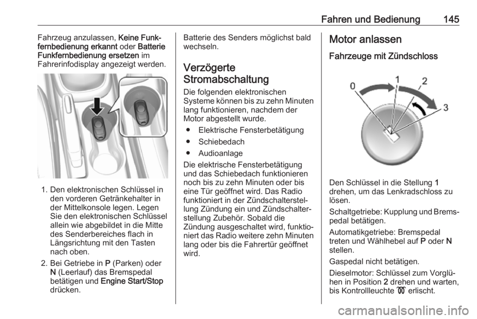 OPEL MOKKA X 2019  Betriebsanleitung (in German) Fahren und Bedienung145Fahrzeug anzulassen, Keine Funk‐
fernbedienung erkannt  oder Batterie
Funkfernbedienung ersetzen  im
Fahrerinfodisplay angezeigt werden.
1. Den elektronischen Schlüssel in de