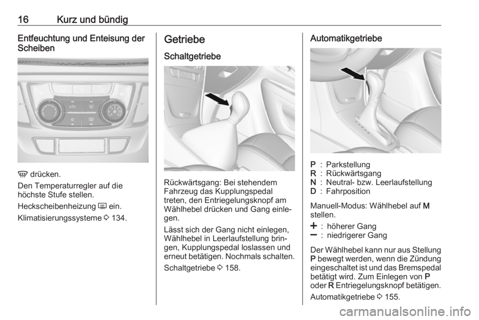 OPEL MOKKA X 2019  Betriebsanleitung (in German) 16Kurz und bündigEntfeuchtung und Enteisung der
Scheiben
V  drücken.
Den Temperaturregler auf die
höchste Stufe stellen.
Heckscheibenheizung  Ü ein.
Klimatisierungssysteme  3 134.
Getriebe
Schaltg