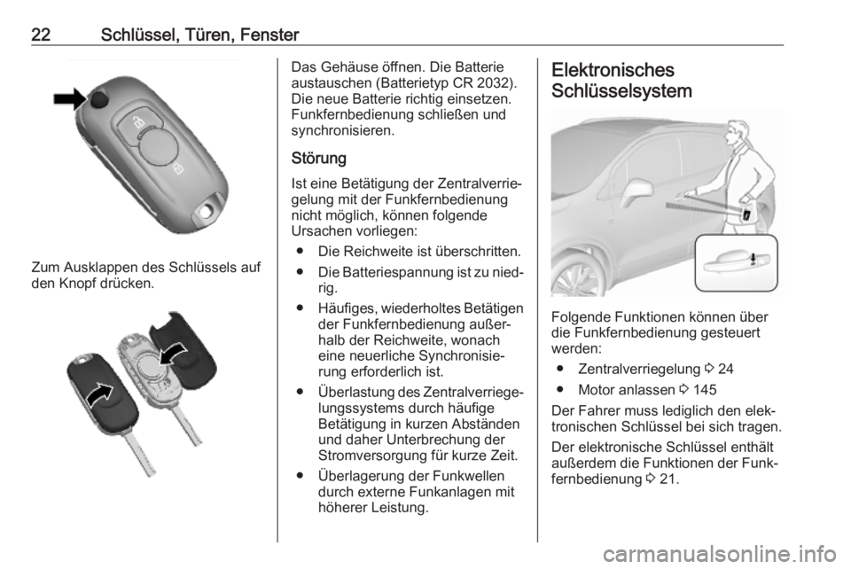 OPEL MOKKA X 2019  Betriebsanleitung (in German) 22Schlüssel, Türen, Fenster
Zum Ausklappen des Schlüssels auf
den Knopf drücken.
Das Gehäuse öffnen. Die Batterie
austauschen (Batterietyp CR 2032).
Die neue Batterie richtig einsetzen. Funkfern
