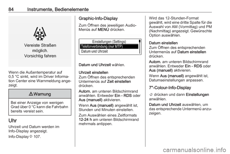 OPEL MOKKA X 2019  Betriebsanleitung (in German) 84Instrumente, Bedienelemente
Wenn die Außentemperatur auf
0,5 °C sinkt, wird im Driver Informa‐
tion Center eine Warnmeldung ange‐ zeigt.
9 Warnung
Bei einer Anzeige von wenigen
Grad über 0 °