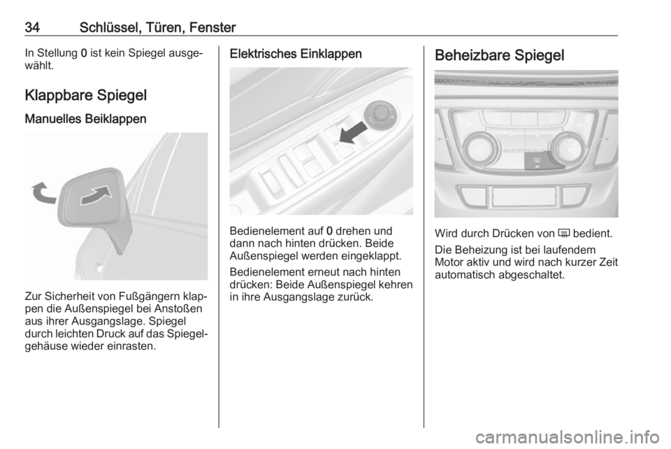 OPEL MOKKA X 2019.5  Betriebsanleitung (in German) 34Schlüssel, Türen, FensterIn Stellung 0 ist kein Spiegel ausge‐
wählt.
Klappbare Spiegel Manuelles Beiklappen
Zur Sicherheit von Fußgängern klap‐
pen die Außenspiegel bei Anstoßen
aus ihre