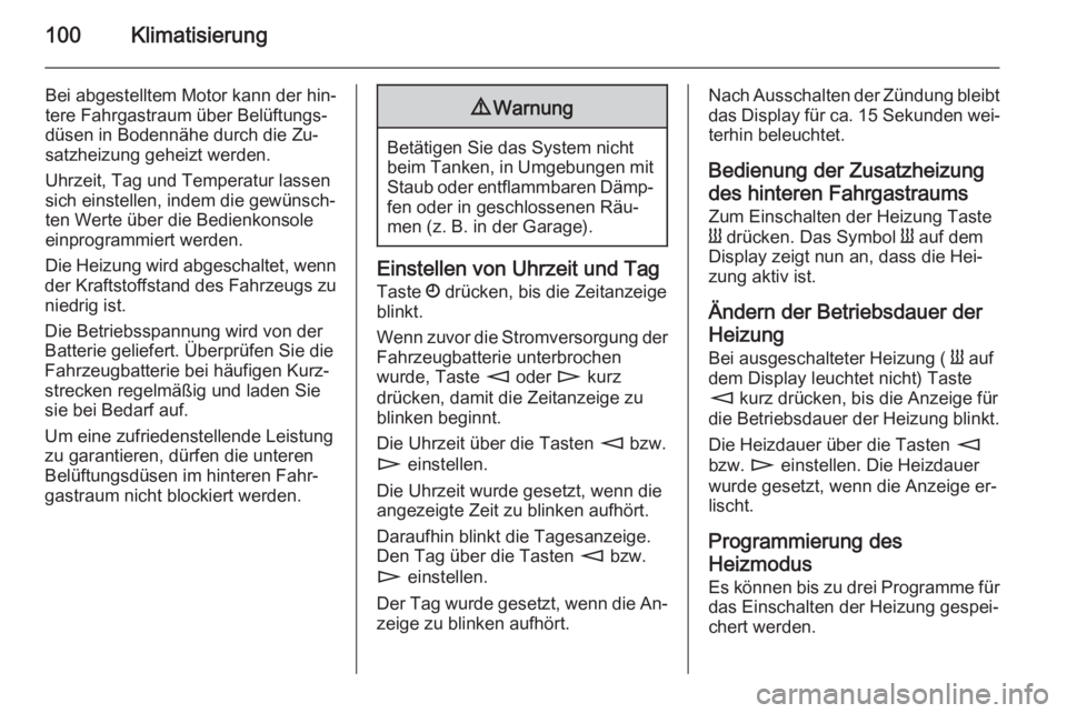 OPEL MOVANO_B 2014  Betriebsanleitung (in German) 100Klimatisierung
Bei abgestelltem Motor kann der hin‐
tere Fahrgastraum über Belüftungs‐
düsen in Bodennähe durch die Zu‐
satzheizung geheizt werden.
Uhrzeit, Tag und Temperatur lassen
sich