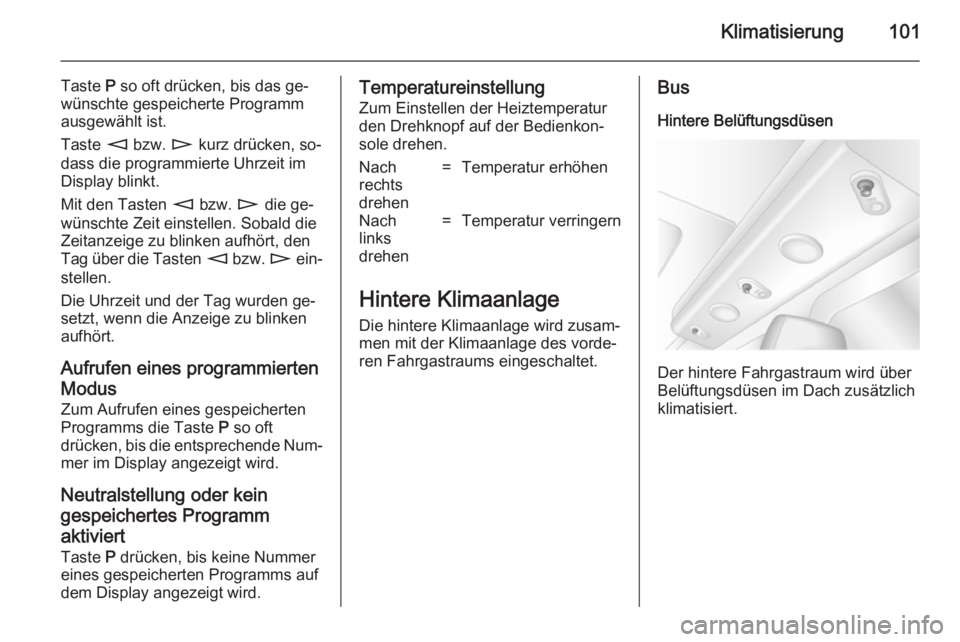 OPEL MOVANO_B 2014  Betriebsanleitung (in German) Klimatisierung101
Taste P so oft drücken, bis das ge‐
wünschte gespeicherte Programm
ausgewählt ist.
Taste  m bzw.  n kurz drücken, so‐
dass die programmierte Uhrzeit im Display blinkt.
Mit de