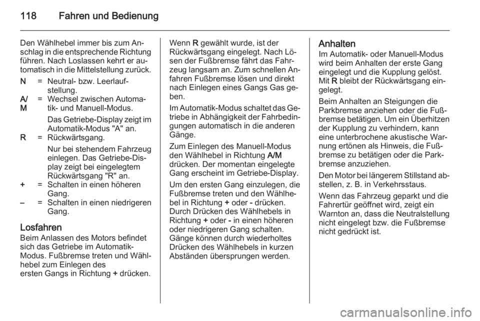 OPEL MOVANO_B 2014  Betriebsanleitung (in German) 118Fahren und Bedienung
Den Wählhebel immer bis zum An‐
schlag in die entsprechende Richtung führen. Nach Loslassen kehrt er au‐
tomatisch in die Mittelstellung zurück.N=Neutral- bzw. Leerlauf�
