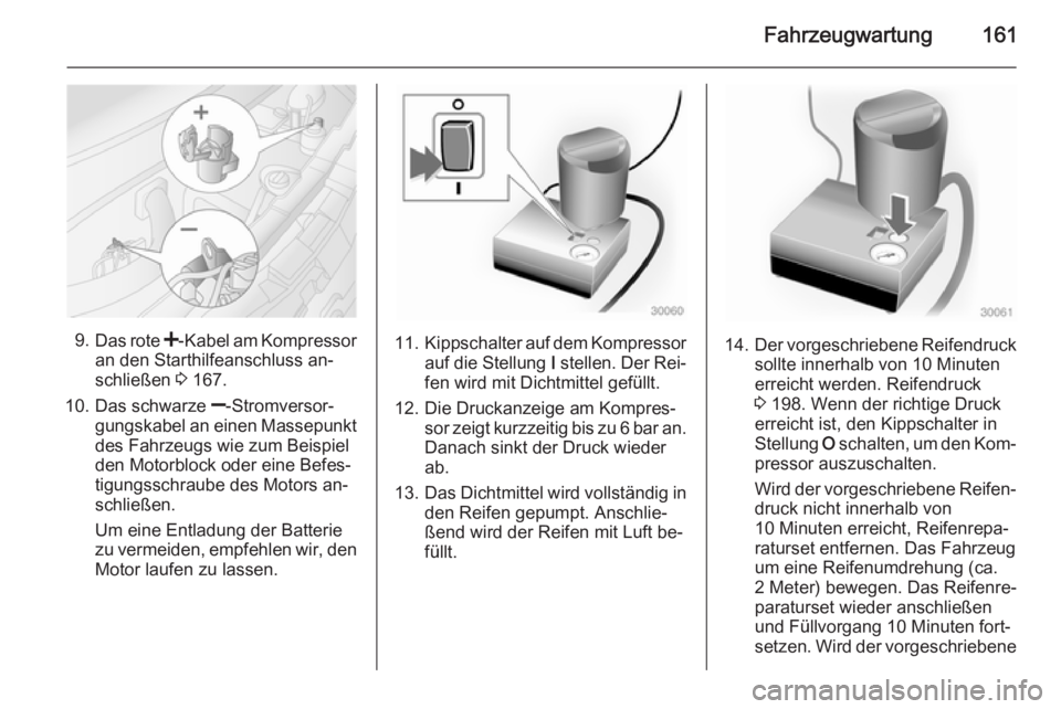 OPEL MOVANO_B 2014  Betriebsanleitung (in German) Fahrzeugwartung161
9.Das rote  <-Kabel am Kompressor
an den Starthilfeanschluss an‐
schließen  3 167.
10. Das schwarze  ]-Stromversor‐
gungskabel an einen Massepunkt
des Fahrzeugs wie zum Beispie