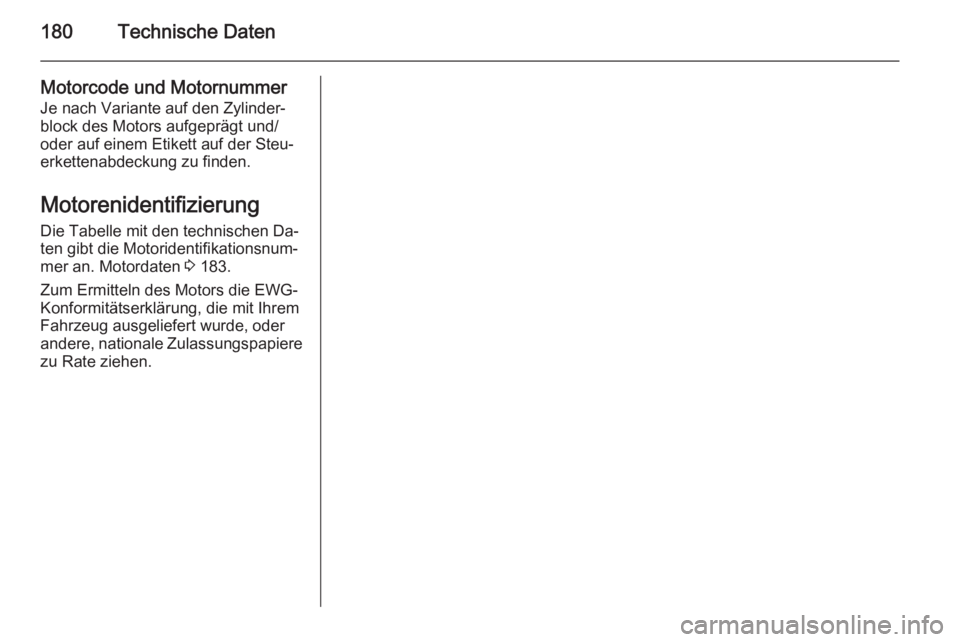 OPEL MOVANO_B 2014  Betriebsanleitung (in German) 180Technische Daten
Motorcode und MotornummerJe nach Variante auf den Zylinder‐
block des Motors aufgeprägt und/
oder auf einem Etikett auf der Steu‐
erkettenabdeckung zu finden.
Motorenidentifiz