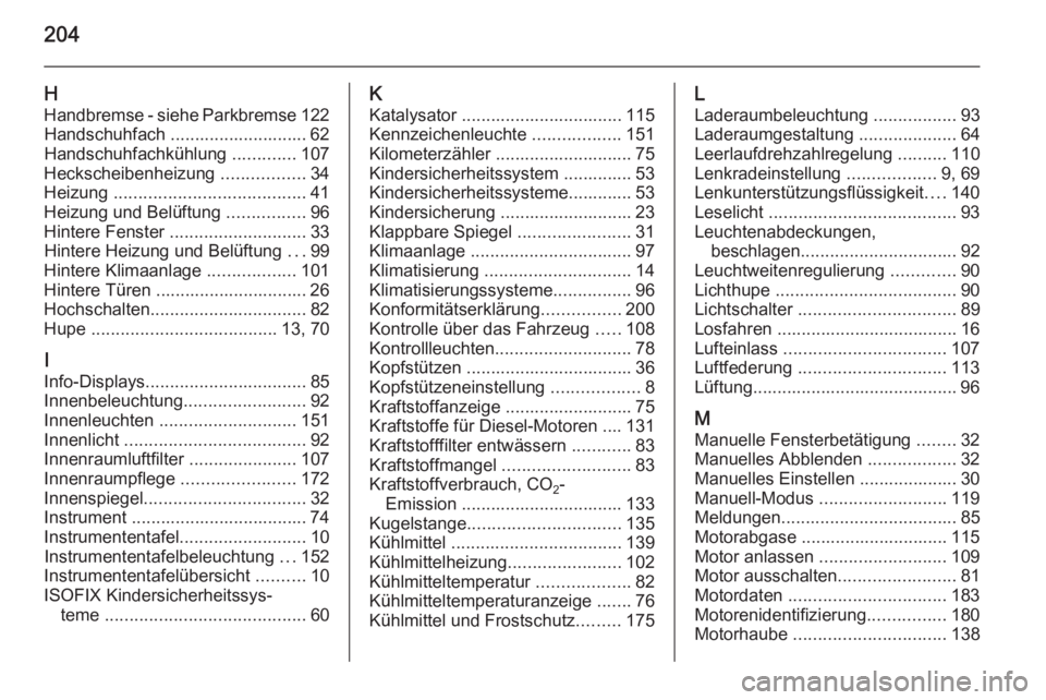 OPEL MOVANO_B 2014  Betriebsanleitung (in German) 204
HHandbremse - siehe Parkbremse 122
Handschuhfach ............................ 62
Handschuhfachkühlung  .............107
Heckscheibenheizung  .................34
Heizung  .........................