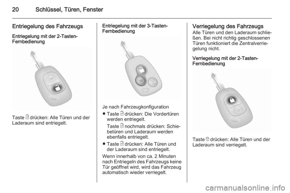 OPEL MOVANO_B 2014  Betriebsanleitung (in German) 20Schlüssel, Türen, Fenster
Entriegelung des FahrzeugsEntriegelung mit der 2-Tasten-
Fernbedienung
Taste  c drücken: Alle Türen und der
Laderaum sind entriegelt.
Entriegelung mit der 3-Tasten-
Fer