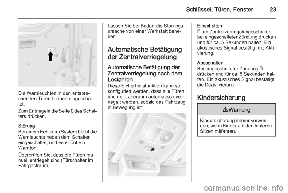 OPEL MOVANO_B 2014  Betriebsanleitung (in German) Schlüssel, Türen, Fenster23
Die Warnleuchten in den entspre‐
chenden Türen bleiben eingeschal‐
tet.
Zum Entriegeln die Seite  0 des Schal‐
ters drücken.
Störung
Bei einem Fehler im System b