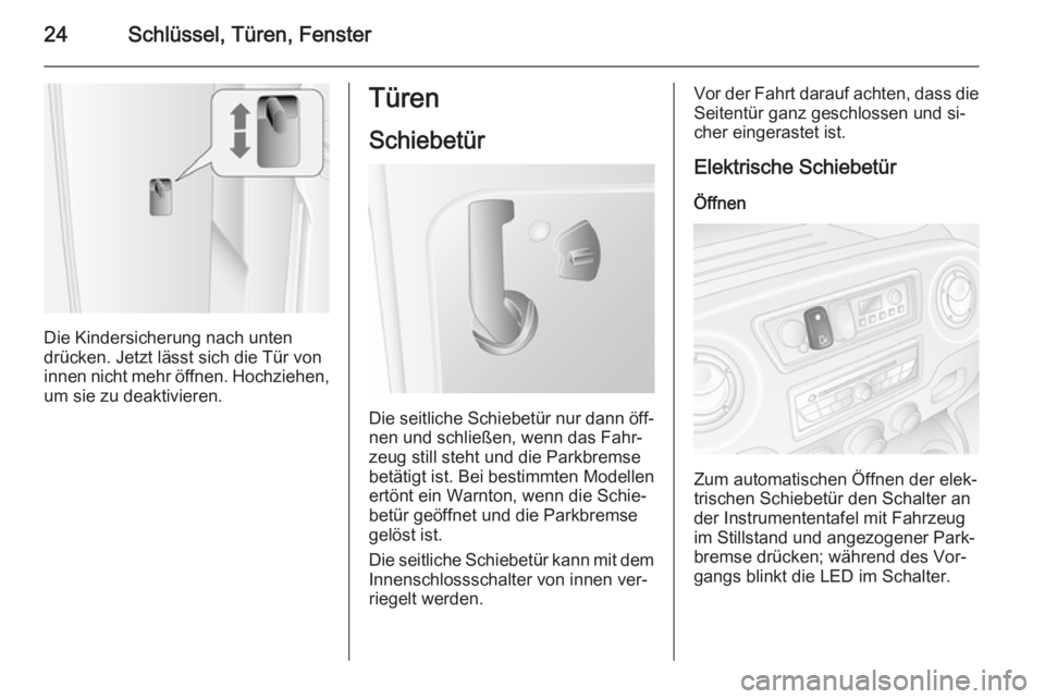 OPEL MOVANO_B 2014  Betriebsanleitung (in German) 24Schlüssel, Türen, Fenster
Die Kindersicherung nach unten
drücken. Jetzt lässt sich die Tür von
innen nicht mehr öffnen. Hochziehen,
um sie zu deaktivieren.
Türen
Schiebetür
Die seitliche Sch