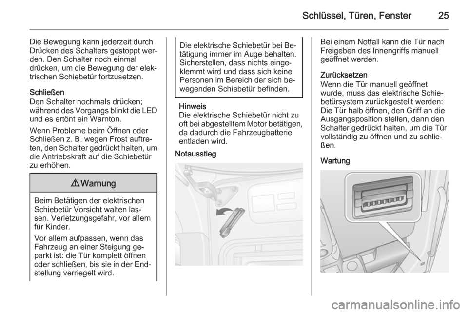 OPEL MOVANO_B 2014  Betriebsanleitung (in German) Schlüssel, Türen, Fenster25
Die Bewegung kann jederzeit durch
Drücken des Schalters gestoppt wer‐ den. Den Schalter noch einmal
drücken, um die Bewegung der elek‐
trischen Schiebetür fortzuse