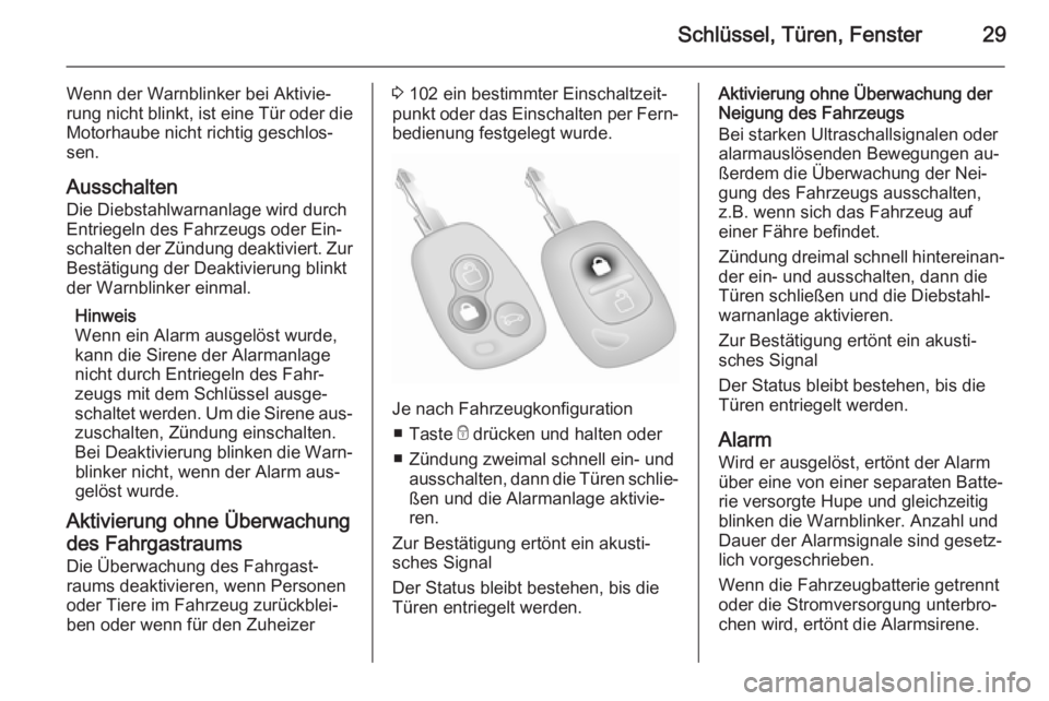 OPEL MOVANO_B 2014  Betriebsanleitung (in German) Schlüssel, Türen, Fenster29
Wenn der Warnblinker bei Aktivie‐
rung nicht blinkt, ist eine Tür oder die Motorhaube nicht richtig geschlos‐
sen.
Ausschalten
Die Diebstahlwarnanlage wird durch
Ent