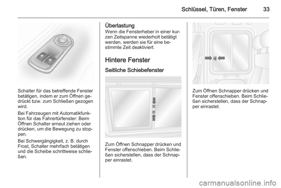 OPEL MOVANO_B 2014  Betriebsanleitung (in German) Schlüssel, Türen, Fenster33
Schalter für das betreffende Fenster
betätigen, indem er zum Öffnen ge‐ drückt bzw. zum Schließen gezogen
wird.
Bei Fahrzeugen mit Automatikfunk‐
tion für das F