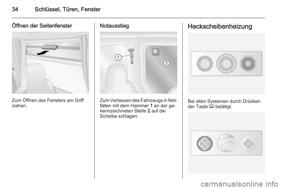 OPEL MOVANO_B 2014  Betriebsanleitung (in German) 34Schlüssel, Türen, Fenster
Öffnen der Seitenfenster
Zum Öffnen des Fensters am Griff
ziehen.
Notausstieg
Zum Verlassen des Fahrzeugs in Not‐
fällen mit dem Hammer  1 an der ge‐
kennzeichnete
