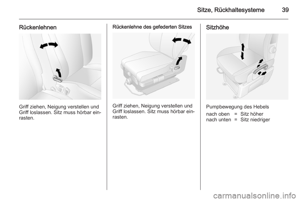 OPEL MOVANO_B 2014  Betriebsanleitung (in German) Sitze, Rückhaltesysteme39
Rückenlehnen
Griff ziehen, Neigung verstellen und
Griff loslassen. Sitz muss hörbar ein‐
rasten.
Rückenlehne des gefederten Sitzes
Griff ziehen, Neigung verstellen und
