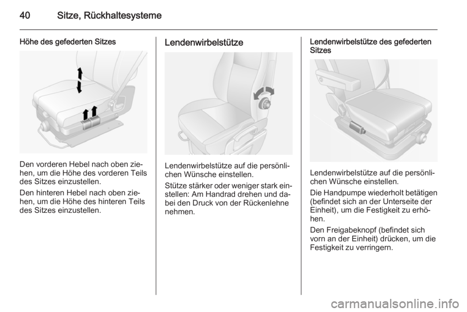 OPEL MOVANO_B 2014  Betriebsanleitung (in German) 40Sitze, Rückhaltesysteme
Höhe des gefederten Sitzes
Den vorderen Hebel nach oben zie‐
hen, um die Höhe des vorderen Teils
des Sitzes einzustellen.
Den hinteren Hebel nach oben zie‐
hen, um die