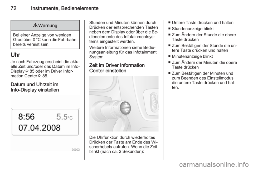 OPEL MOVANO_B 2014  Betriebsanleitung (in German) 72Instrumente, Bedienelemente9Warnung
Bei einer Anzeige von wenigen
Grad über 0 °C kann die Fahrbahn bereits vereist sein.
Uhr
Je nach Fahrzeug erscheint die aktu‐ elle Zeit und/oder das Datum im 