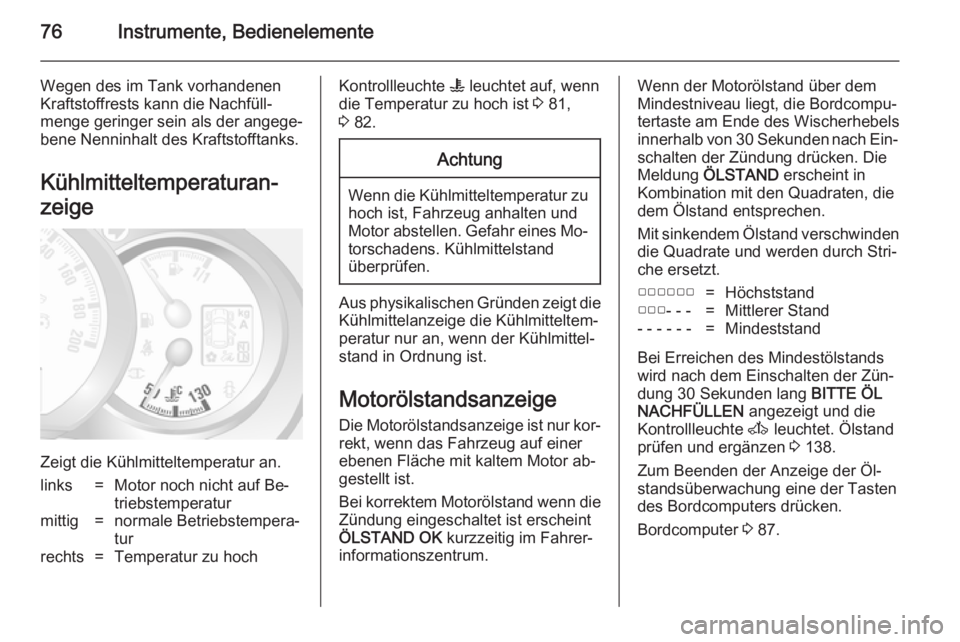 OPEL MOVANO_B 2014  Betriebsanleitung (in German) 76Instrumente, Bedienelemente
Wegen des im Tank vorhandenen
Kraftstoffrests kann die Nachfüll‐
menge geringer sein als der angege‐
bene Nenninhalt des Kraftstofftanks.
Kühlmitteltemperaturan‐
