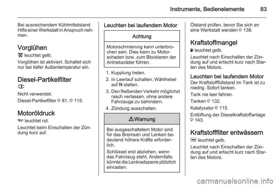 OPEL MOVANO_B 2014  Betriebsanleitung (in German) Instrumente, Bedienelemente83
Bei ausreichendem Kühlmittelstand
Hilfe einer Werkstatt in Anspruch neh‐
men.
Vorglühen
!  leuchtet gelb.
Vorglühen ist aktiviert. Schaltet sich
nur bei tiefer Auße