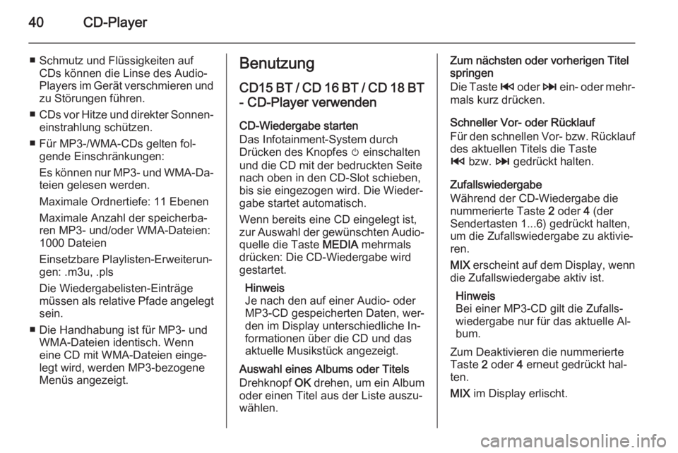 OPEL VIVARO B 2014.5  Infotainment-Handbuch (in German) 40CD-Player
■ Schmutz und Flüssigkeiten aufCDs können die Linse des Audio-
Players im Gerät verschmieren und zu Störungen führen.
■ CDs vor Hitze und direkter Sonnen‐
einstrahlung schützen