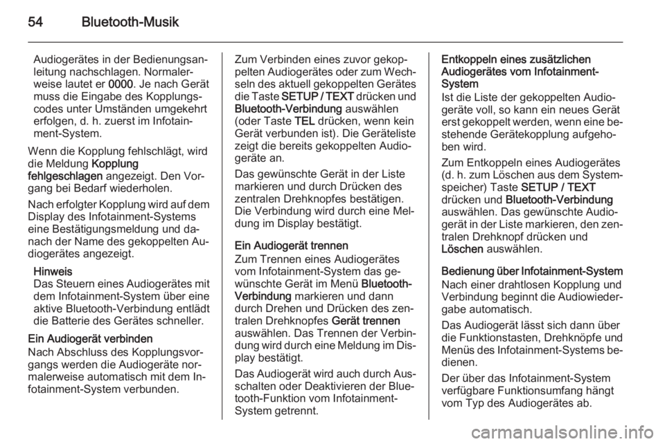 OPEL VIVARO B 2014.5  Infotainment-Handbuch (in German) 54Bluetooth-Musik
Audiogerätes in der Bedienungsan‐
leitung nachschlagen. Normaler‐
weise lautet er  0000. Je nach Gerät
muss die Eingabe des Kopplungs‐
codes unter Umständen umgekehrt
erfolg