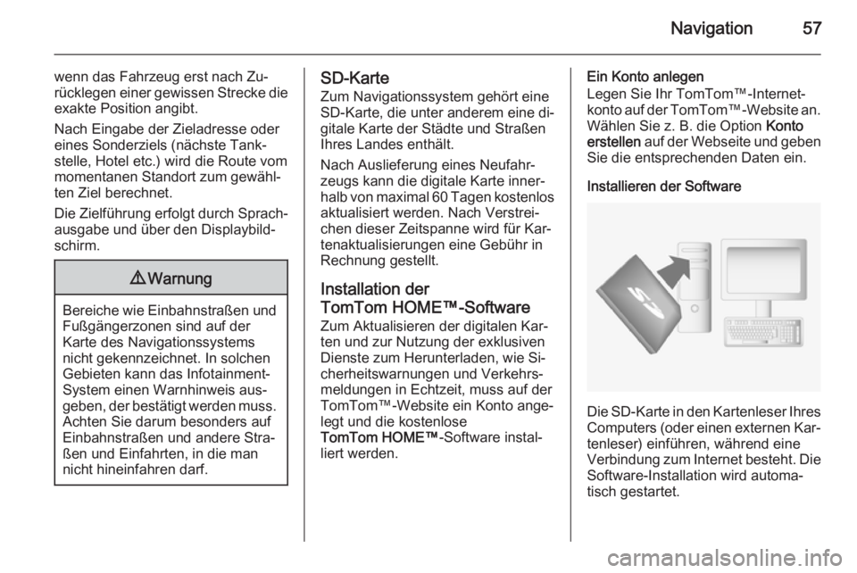 OPEL VIVARO B 2014.5  Infotainment-Handbuch (in German) Navigation57
wenn das Fahrzeug erst nach Zu‐rücklegen einer gewissen Strecke die exakte Position angibt.
Nach Eingabe der Zieladresse oder eines Sonderziels (nächste Tank‐
stelle, Hotel etc.) wi