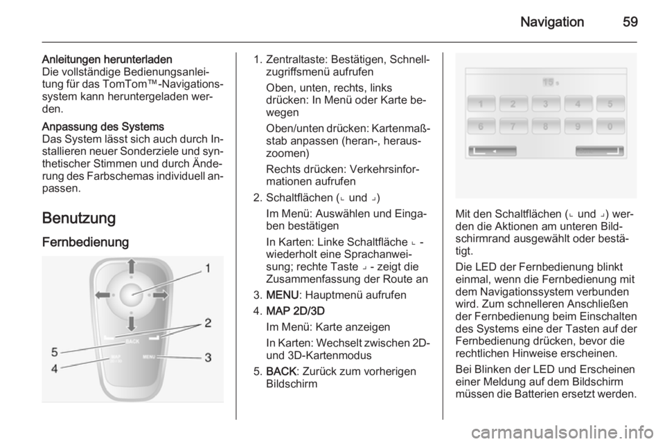 OPEL VIVARO B 2014.5  Infotainment-Handbuch (in German) Navigation59
Anleitungen herunterladen
Die vollständige Bedienungsanlei‐
tung für das  TomTom™-Navigations‐
system kann heruntergeladen wer‐
den.Anpassung des Systems
Das System lässt sich 